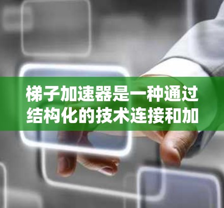 梯子加速器是一种通过结构化的技术连接和加速方法的加速体系，通过将不同阶段的技术或方法连接起来，以提高整体系统的开发和执行效率。其应用广泛，涵盖软件开发、制造业和金融领域，但同时也面临挑战和限制