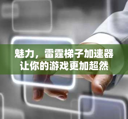 魅力，雷霆梯子加速器让你的游戏更加超然