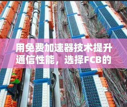 用免费加速器技术提升通信性能，选择FCB的启示