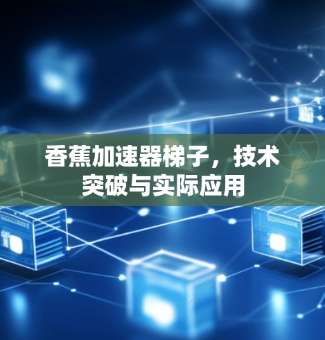 香蕉加速器梯子，技术突破与实际应用