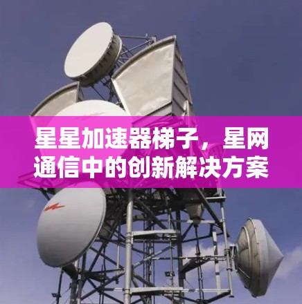星星加速器梯子，星网通信中的创新解决方案