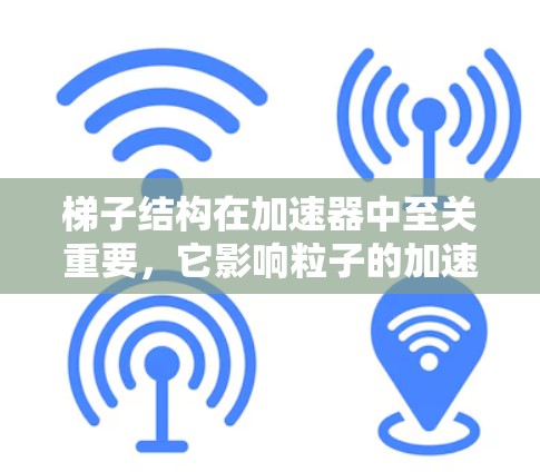 梯子结构在加速器中至关重要，它影响粒子的加速和轨道稳定性。以下是关于梯子结构的详细信息