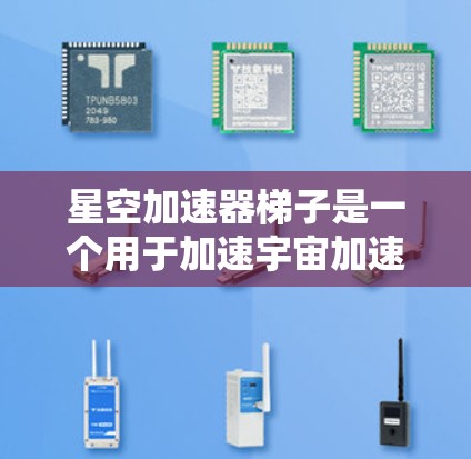星空加速器梯子是一个用于加速宇宙加速器游戏的工具，旨在解决加速器与游戏节奏不匹配的问题。以下是对其功能和应用的详细解释