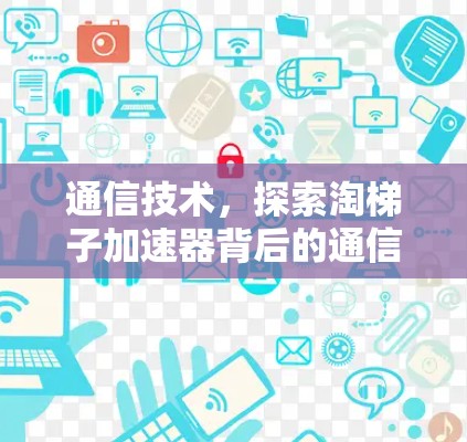 通信技术，探索淘梯子加速器背后的通信革命