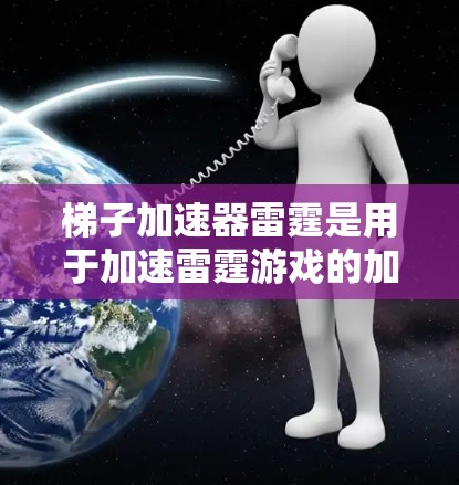 梯子加速器雷霆是用于加速雷霆游戏的加速软件。梯子加速器是一种通过动态加载的方式来加速PC游戏的技术，而雷霆作为一款热门的游戏，可能在加速方面有不同的处理方式