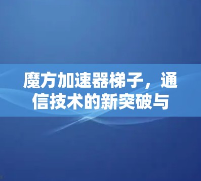 魔方加速器梯子，通信技术的新突破与应用