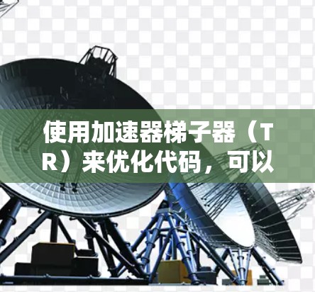 使用加速器梯子器（TR）来优化代码，可以有效地提高代码的执行速度和性能。以下是使用梯子器的基本步骤