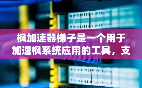 枫加速器梯子是一个用于加速枫系统应用的工具，支持Windows、Mac和Linux平台。它通过网络连接加速枫系统中的应用，减少延迟，提高下载速度。以下是详细的步骤和信息