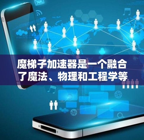 魔梯子加速器是一个融合了魔法、物理和工程学等多个领域的概念，旨在通过特定的魔法机制和物理原理，让物体在魔梯子上获得加速。以下是对该概念的详细分析和解释