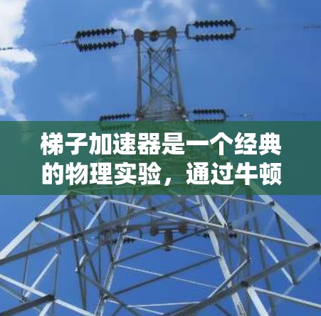 梯子加速器是一个经典的物理实验，通过牛顿第二定律（F=ma）来研究力与加速度之间的关系。以下是详细的分析和结论