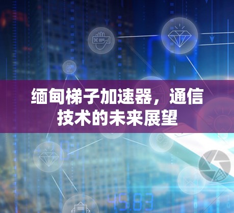 缅甸梯子加速器，通信技术的未来展望