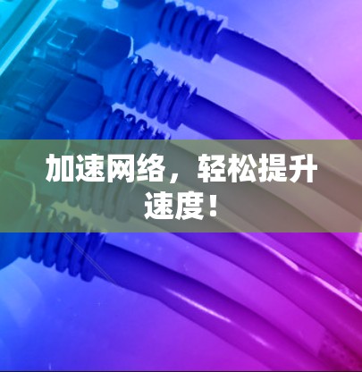 加速网络，轻松提升速度！