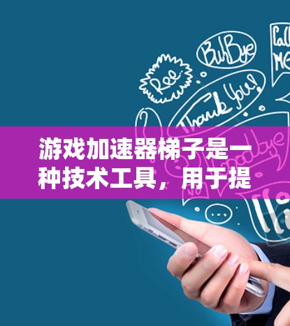 游戏加速器梯子是一种技术工具，用于提升游戏性能，加快游戏体验。以下是关于梯子在游戏加速器中的具体信息