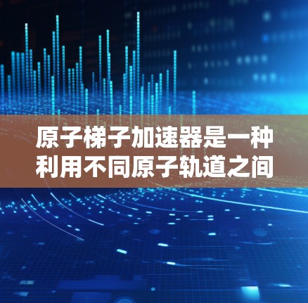 原子梯子加速器是一种利用不同原子轨道之间的磁场影响来加速电子的加速器装置，其工作原理如下