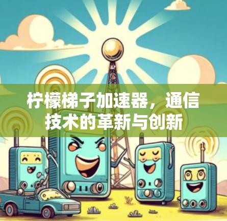柠檬梯子加速器，通信技术的革新与创新