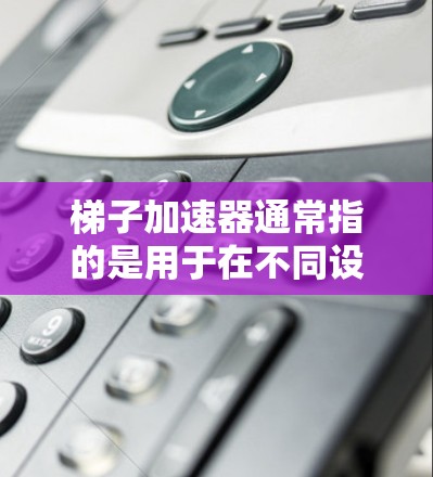 梯子加速器通常指的是用于在不同设备上无缝切换视频的工具。在视频平台上，如Pixiv，用户可能会在手机、平板或电脑上观看同一视频，但需要确保视频能够顺利加载并切换设备