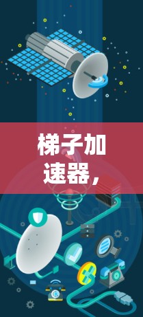 梯子加速器，连接未来的通信未来