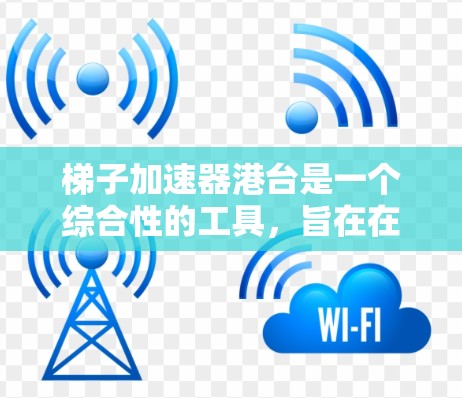 梯子加速器港台是一个综合性的工具，旨在在特定领域加速项目进展。它可能适用于科技、教育、医疗等多个领域。以下是其可能的应用和优势