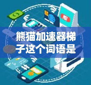 熊猫加速器梯子这个词语是一个充满寓意的组合，结合了熊猫的象征意义和梯子的物理功能，引发了多方面的思考。以下是对这个词语的详细解读