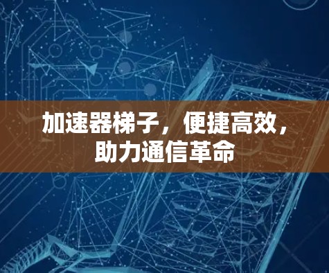 加速器梯子，便捷高效，助力通信革命