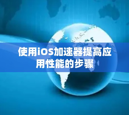 使用iOS加速器提高应用性能的步骤
