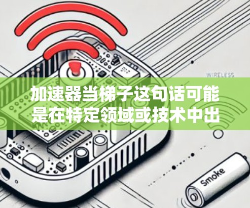 加速器当梯子这句话可能是在特定领域或技术中出现的表达，但目前没有明确的上下文信息来解释其含义。以下是一些可能的解释和扩展