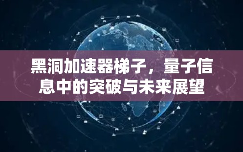 黑洞加速器梯子，量子信息中的突破与未来展望
