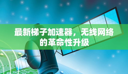 最新梯子加速器，无线网络的革命性升级