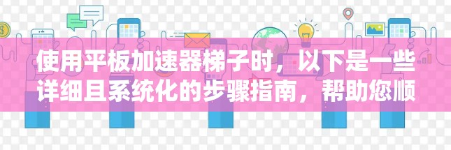 使用平板加速器梯子时，以下是一些详细且系统化的步骤指南，帮助您顺利完成操作
