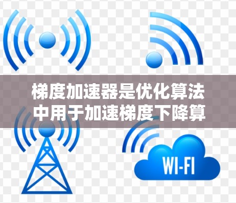 梯度加速器是优化算法中用于加速梯度下降算法的加速方法，主要通过利用梯度信息来提高迭代速度和收敛性。以下是关于梯度加速器的详细总结