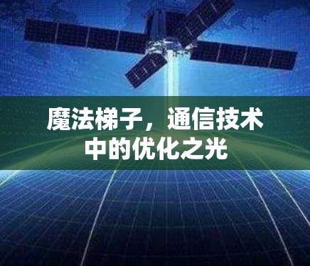 魔法梯子，通信技术中的优化之光