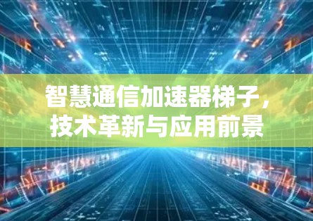 智慧通信加速器梯子，技术革新与应用前景
