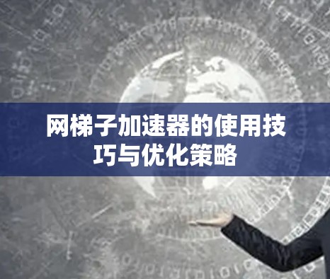 网梯子加速器的使用技巧与优化策略