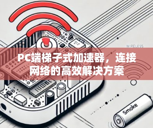 PC端梯子式加速器，连接网络的高效解决方案