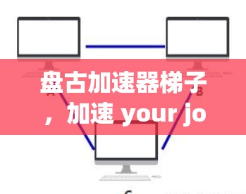 盘古加速器梯子，加速 your journey，掌控资源掌控未来！