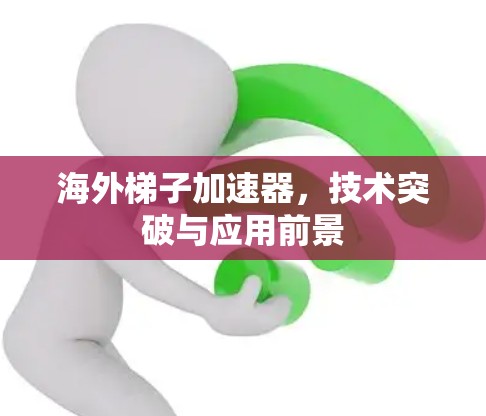 海外梯子加速器，技术突破与应用前景