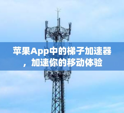 苹果App中的梯子加速器，加速你的移动体验