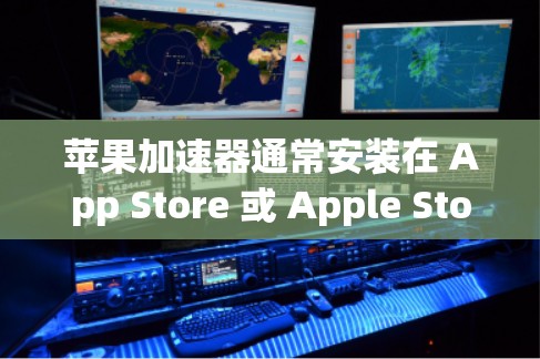 苹果加速器通常安装在 App Store 或 Apple Store 上。以下是安装和使用苹果加速器的步骤
