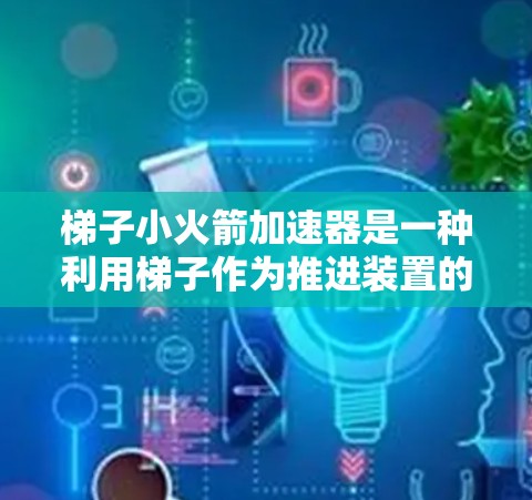 梯子小火箭加速器是一种利用梯子作为推进装置的火箭加速器，旨在通过倾斜梯子使火箭沿着斜面加速。以下是详细的步骤指南