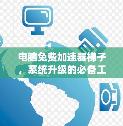 电脑免费加速器梯子，系统升级的必备工具
