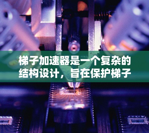 梯子加速器是一个复杂的结构设计，旨在保护梯子在加速或减速时的安全。以下是对其结构、材料、功能和应用的详细分析