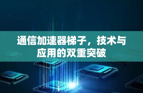通信加速器梯子，技术与应用的双重突破