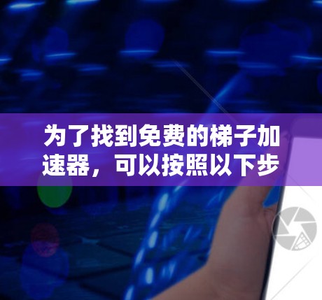 为了找到免费的梯子加速器，可以按照以下步骤进行