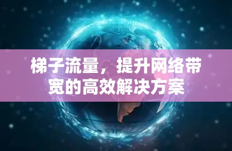 梯子流量，提升网络带宽的高效解决方案