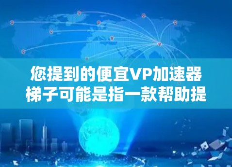 您提到的便宜VP加速器梯子可能是指一款帮助提高视频编辑效率的工具，但在这个上下文中，VP 和 梯子 的含义可能不同。为了帮助您找到合适的解决方案，我将从多个角度进行分析