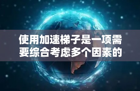 使用加速梯子是一项需要综合考虑多个因素的复杂任务，以下是详细的步骤指南