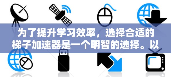 为了提升学习效率，选择合适的梯子加速器是一个明智的选择。以下是对不同平台的详细分析
