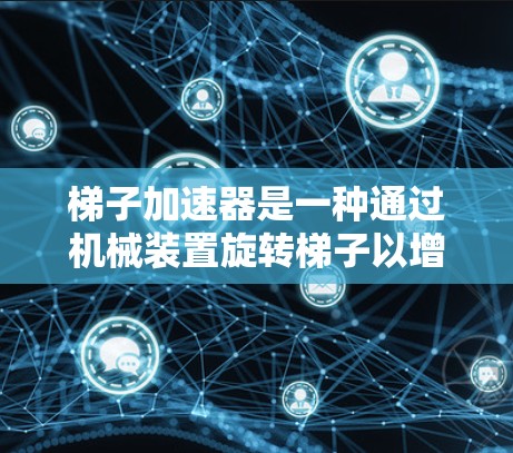 梯子加速器是一种通过机械装置旋转梯子以增加移动速度的工具，广泛应用于建筑、搬运工程和物流领域。以下是对梯子加速器的详细介绍