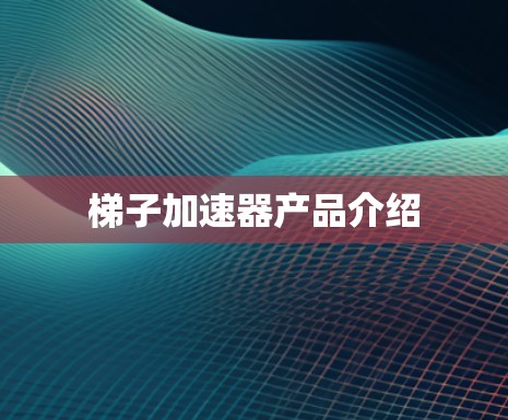梯子加速器产品介绍