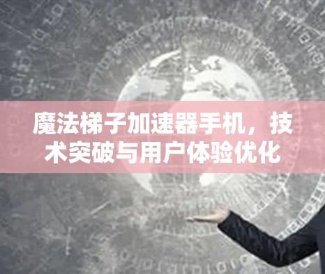 魔法梯子加速器手机，技术突破与用户体验优化